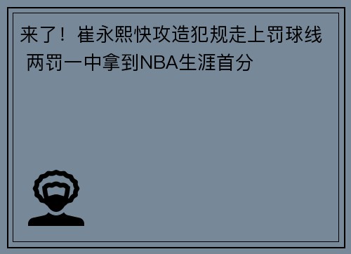 来了！崔永熙快攻造犯规走上罚球线 两罚一中拿到NBA生涯首分